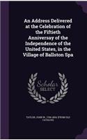 An Address Delivered at the Celebration of the Fiftieth Anniversay of the Independence of the United States, in the Village of Ballston Spa