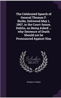 The Celebrated Speech of General Thomas F. Burke, Delivered May 1, 1867, in the Court-house, Dublin, on Being Asked ... why Sentence of Death Should not be Pronounced Against Him