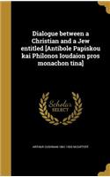 Dialogue between a Christian and a Jew entitled [Antibole Papiskou kai Philonos Ioudaion pros monachon tina]