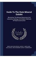Guide To The State Mineral Exhibit: Illustrating The Mineral Resources And Industries, Geology And Modern Methods Of Road Construction
