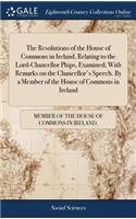 The Resolutions of the House of Commons in Ireland, Relating to the Lord-Chancellor Phips, Examined; With Remarks on the Chancellor's Speech. by a Member of the House of Commons in Ireland