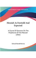 Messiah As Foretold And Expected: A Course Of Sermons On The Prophecies Of The Messiah (1862)