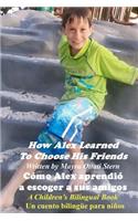 How Alex Learned To Choose His Friends / Cómo Alex aprendió a escoger a sus amigos: A Children's Bilingual Book / Un cuento bilingüe para niños