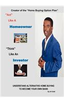 ACT Like a Homeowner, Think Like an Investor: Understand Home Buying to Become Your Own Bank