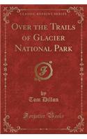 Over the Trails of Glacier National Park (Classic Reprint)