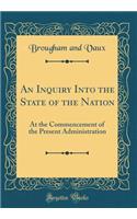 An Inquiry Into the State of the Nation: At the Commencement of the Present Administration (Classic Reprint)