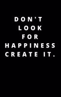 Don't Look for Happiness Create It.: 120 Pages 6x9