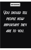 You should tell people how important they are to you.