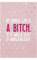 Of Course, Life Is A Bitch. If It Was A Slut It Would Be Easy: Bad Bitch Notebook Journal Composition Blank Lined Diary Notepad 120 Pages Paperback