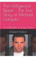 The Hollywood Ripper: The True Story of Michael Gargiulo: A collection of True Crime