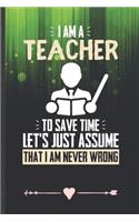 I Am a Teacher to Save Time Let's Just Assume That I Am Never Wrong