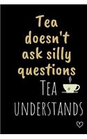 Tea doesn't ask silly questions Tea understands