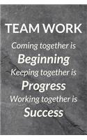 Teamwork - Coming Together Is Beginning, Keeping Together Is Progress, Working Together Is Success: A Journal Notebook for Team Member, Teammate, CEO, Director, Boss, Manager, Leader, Employee, Coworker, Colleague and Friends