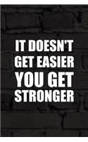 It Doesn't Get Easier You Get Stronger