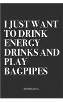 I Just Want To Drink Energy Drinks And Play Bagpipes: A 6x9 Inch Diary Notebook Journal With A Bold Text Font Slogan On A Matte Cover and 120 Blank Lined Pages Makes A Great Alternative To A Card