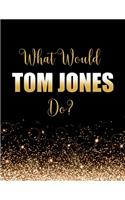What Would Tom Jones Do?: Large Notebook/Diary/Journal for Writing 100 Pages, Sir Tom Jones, OBE, Gift for Fans