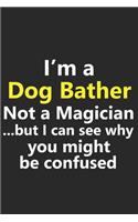 I'm a Dog Bather Not A Magician But I Can See Why You Might Be Confused