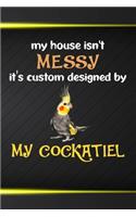 My House Isn't Messy It's Custom Designed By My Cockatiel: 110 Blank Lined Paper Pages 6x9 Personalized Customized Composition Notebook Journal Gift For Cockatiel Parrot Bird Owners and Lovers