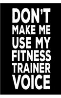 Don't Make Me Use My Fitness Trainer Voice: Funny Workout Training Log Novelty Notebook Gift