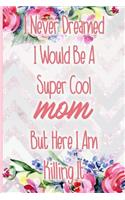 I Never Dreamed I Would Be a Super Cool Mom But Here I Am Killing It: Blank Lined Notebook Journal Diary Composition Notepad 120 Pages 6x9 Paperback Mother Grandmother Flowers