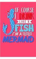 Of Course I Drink Like a Fish I'm a Mermaid: Pretty Mermaid Journal and Notebook