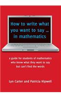 How to Write What You Want to Say ... in Mathematics: A Guide for Students of Mathematics Who Know What They Want to Say But Can't Find the Words