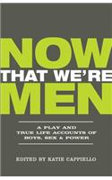 Now That We're Men: A Play and True Life Accounts of Boys, Sex, & Power