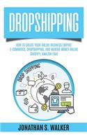 Dropshipping: How to Create Your Online Business Empire! E-Commerce, Dropshipping, and Making Money Online with Shopify, Amazon Fba, Dropshipping 2018, Make Money