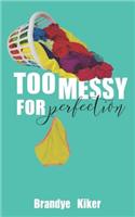 Too Messy for Perfection: Tales of a Gloriously Imperfect Life