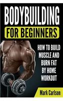 Bodybuilding for Beginners: How to Build Muscle and Burn Fat by Home Workout