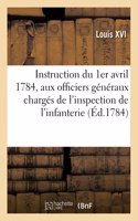 Instruction Du 1er Avril 1784 Que Le Roi a Fait Expédier Aux Officiers Généraux Chargés: de l'Inspection de Son Infanterie