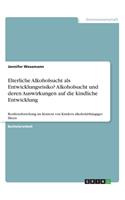 Elterliche Alkoholsucht als Entwicklungsrisiko? Alkoholsucht und deren Auswirkungen auf die kindliche Entwicklung