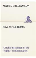 Have We No Rights? A frank discussion of the rights of missionaries