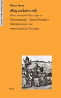 Alltag und Lebenswelt: Phänomenologische Erkundungen zur Religionspädagogik - Ethik und Philosophie in bildungstheoretischer und unterrichtspraktischer Ausrichtung