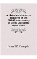 A historical discourse delivered at the fiftieth anniversary of Colby university August 2d 1870: (English)