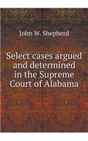 Select Cases Argued and Determined in the Supreme Court of Alabama