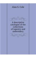 A Descriptive Catalogue of the Collections of Tapestry and Embroidery