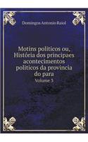 Motins Politicos Ou, Histôria DOS Principaes Acontecimentos Politicos Da Provincia Do Para Volume 3