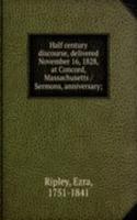 Half century discourse, delivered November 16, 1828, at Concord, Massachusetts /Sermons, anniversary