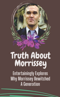 Truth About Morrissey: Entertainingly Explores Why Morrissey Bewitched A Generation: Morrissey'S Life