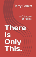 There Is Only This.