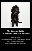 The Complete Guide To Cavapoo for Absolute Beginners: Guide on Finding, Buying, Grooming, Food, Health, Caring or care and Training your Cavapoo Puppy or Dog (Cavapoo dog book)