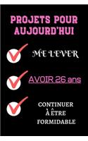 PROJETS POUR AUJOURD'HUI me lever Avoir 26 ans continuer à être formidable