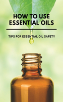 How To Use Essential Oils: Tips For Essential Oil Safety: Book About Oils Toolkit