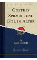 Goethes Sprache Und Stil Im Alter (Classic Reprint)