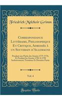 Correspondance Littï¿½raire, Philosophique Et Critique, Adressï¿½e ï¿½ Un Souverain d'Allemagne, Vol. 4: Pendant Une Partie Des Annï¿½es 1775-1776, Et Pendant Les Annï¿½es 1782 a 1790 Inclusivement; Troisiï¿½me Et Derniï¿½re Partie (Classic Reprint: Pendant Une Partie Des Annï¿½es 1775-1776, Et Pendant Les Annï¿½es 1782 a 1790 Inclusivement; Troisiï¿½me Et Derniï¿½re Partie (Classic Reprint)