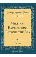 Military Expeditions Beyond the Sea, Vol. 1 of 2 (Classic Reprint)