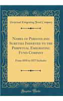 Names of Persons and Sureties Indebted to the Perpetual Emigrating Fund Company: From 1850 to 1877 Inclusive (Classic Reprint): From 1850 to 1877 Inclusive (Classic Reprint)