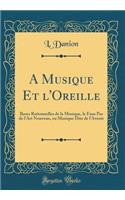A Musique Et l'Oreille: Bases Rationnelles de la Musique, Le Faux Pas de l'Art Nouveau, Ou Musique Dite de l'Avenir (Classic Reprint)