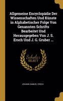 Allgemeine Encyclopädie Der Wissenschaften Und Künste in Alphabetischer Folge Von Genannten Schrifts Bearbeitet Und Herausgegeben Von J. S. Ersch Und J. G. Gruber ...